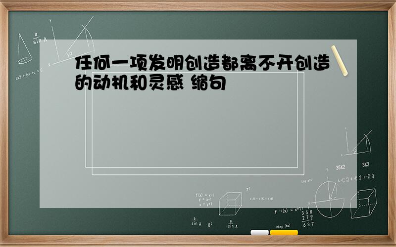 任何一项发明创造都离不开创造的动机和灵感 缩句