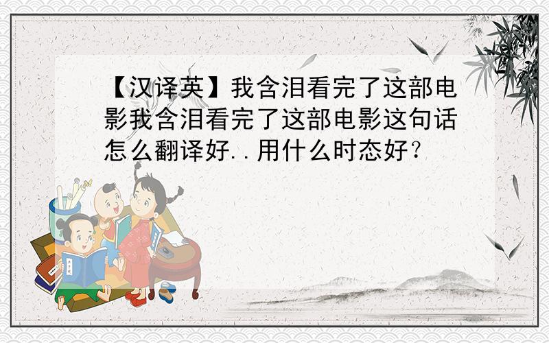 【汉译英】我含泪看完了这部电影我含泪看完了这部电影这句话怎么翻译好..用什么时态好？