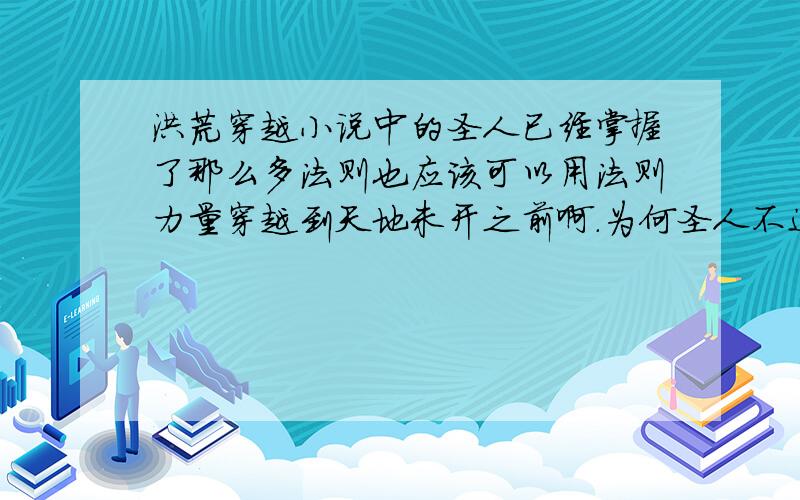 洪荒穿越小说中的圣人已经掌握了那么多法则也应该可以用法则力量穿越到天地未开之前啊.为何圣人不这样做呢