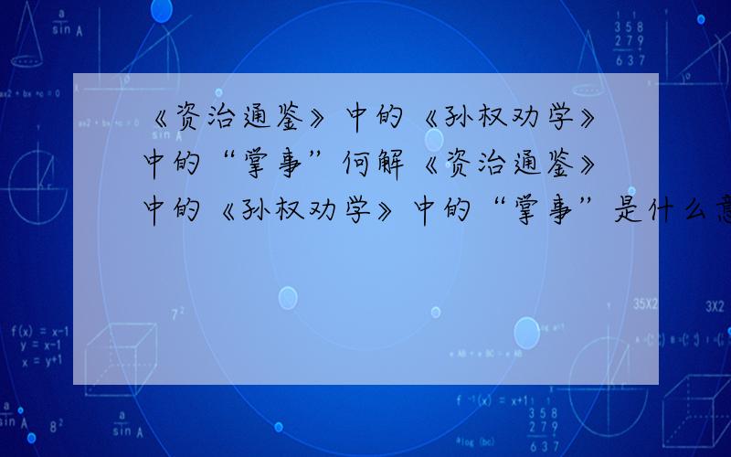 《资治通鉴》中的《孙权劝学》中的“掌事”何解《资治通鉴》中的《孙权劝学》中的“掌事”是什么意思?是名词还是动词?“当涂掌事”整句是什么意思?对第2个答案的置疑：“当权”后面