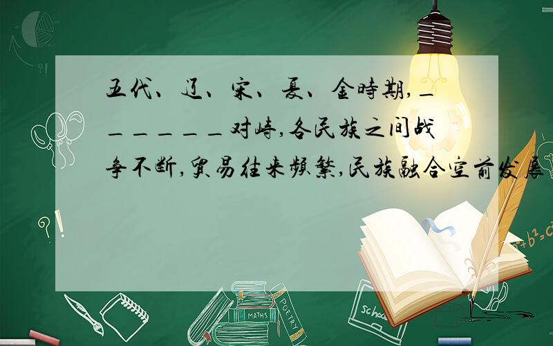 五代、辽、宋、夏、金时期,______对峙,各民族之间战争不断,贸易往来频繁,民族融合空前发展