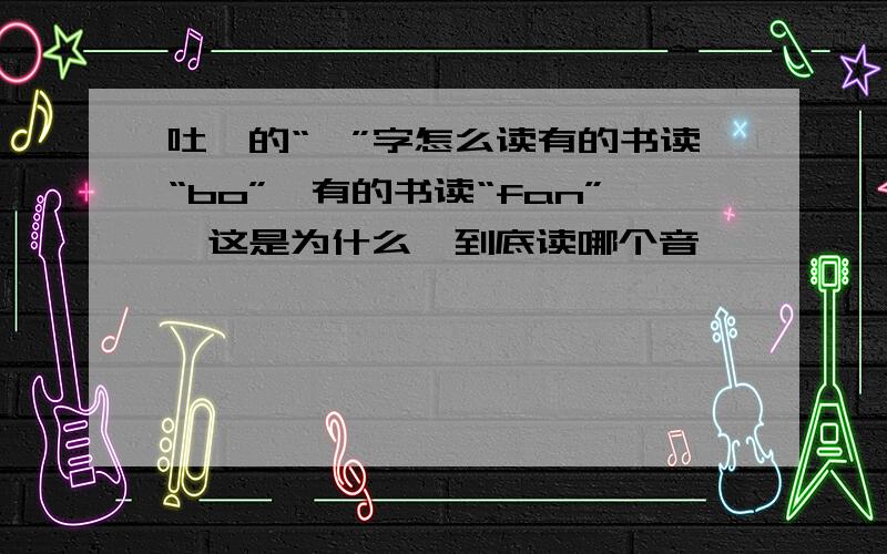 吐蕃的“蕃”字怎么读有的书读“bo”,有的书读“fan”,这是为什么,到底读哪个音