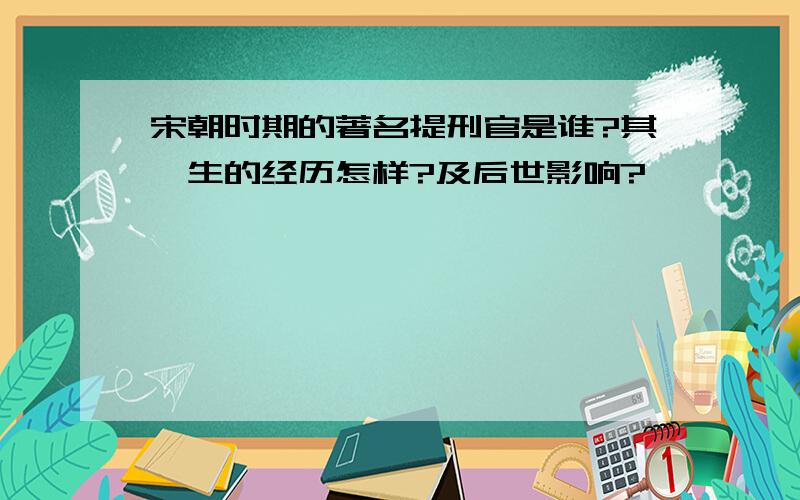 宋朝时期的著名提刑官是谁?其一生的经历怎样?及后世影响?