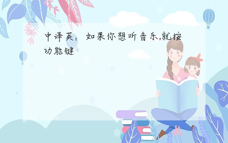 中译英：如果你想听音乐,就按功能键