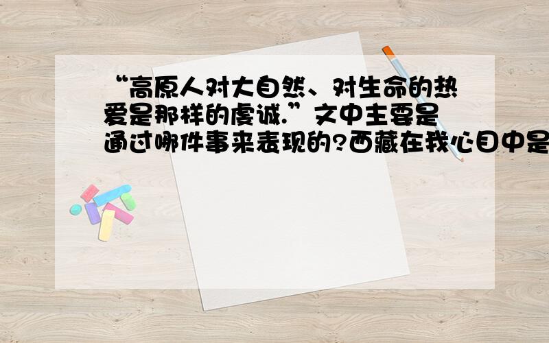 “高原人对大自然、对生命的热爱是那样的虔诚.”文中主要是通过哪件事来表现的?西藏在我心目中是个神秘的地方,一直让我魂牵梦绕.一次,终于有机会来到这里.这里的天湛蓝湛蓝的,洁净如