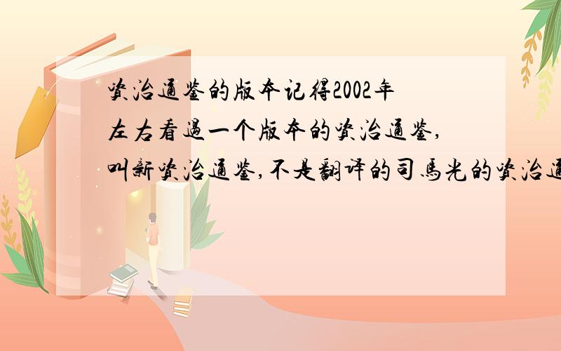 资治通鉴的版本记得2002年左右看过一个版本的资治通鉴,叫新资治通鉴,不是翻译的司马光的资治通鉴,里面介绍到好夹杂了很多的历史明文,印象最深的是孙子兵法,现在怎么也不找不到这个版