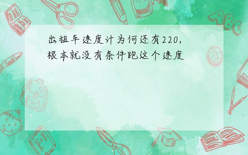 出租车速度计为何还有220,根本就没有条件跑这个速度