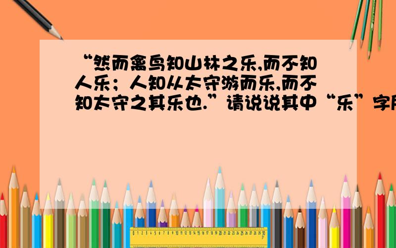 “然而禽鸟知山林之乐,而不知人乐；人知从太守游而乐,而不知太守之其乐也.”请说说其中“乐”字所指...“然而禽鸟知山林之乐,而不知人乐；人知从太守游而乐,而不知太守之其乐也.”请