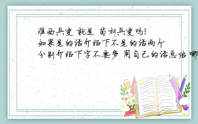 淮西兵变 就是 苗刘兵变吗?如果是的话介绍下不是的话两个分别介绍下字不要多 用自己的话总结 哪个发生得早~哪个发生的晚?