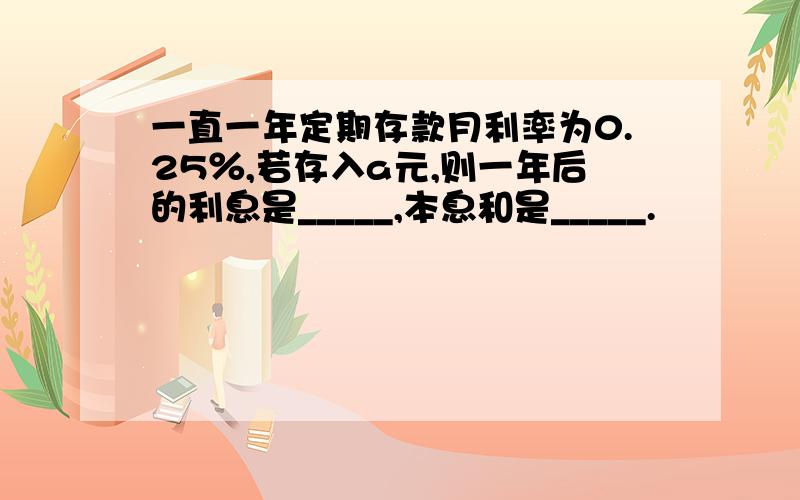 一直一年定期存款月利率为0.25％,若存入a元,则一年后的利息是_____,本息和是_____.