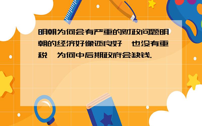 明朝为何会有严重的财政问题明朝的经济好像还良好,也没有重税,为何中后期政府会缺钱.