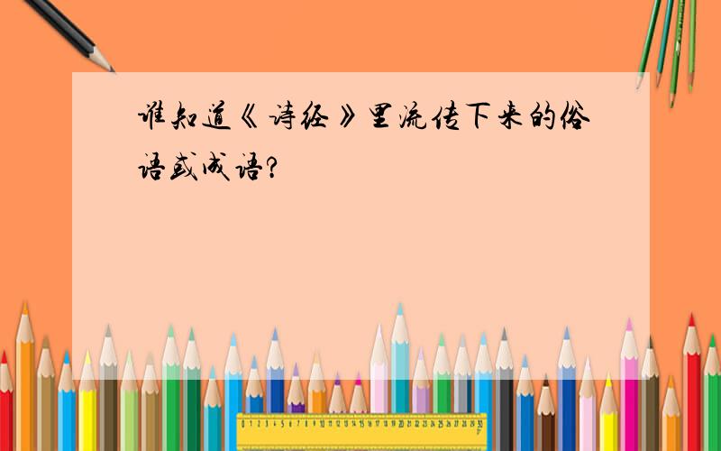 谁知道《诗经》里流传下来的俗语或成语?