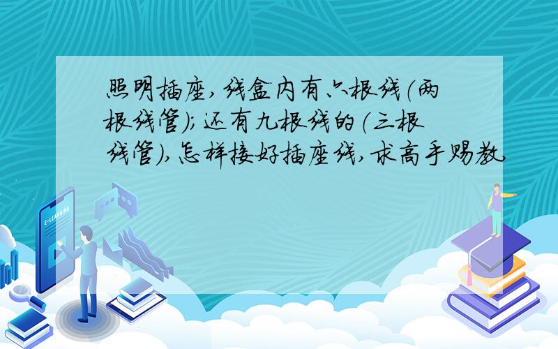 照明插座,线盒内有六根线（两根线管）；还有九根线的（三根线管）,怎样接好插座线,求高手赐教,