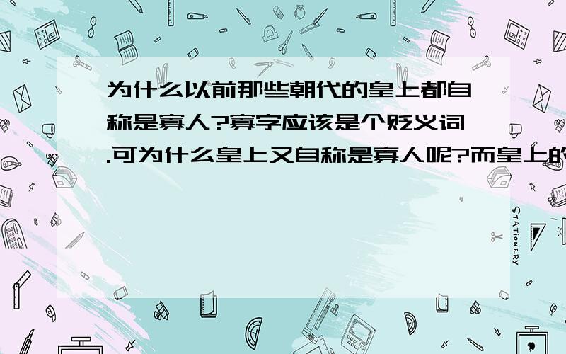 为什么以前那些朝代的皇上都自称是寡人?寡字应该是个贬义词.可为什么皇上又自称是寡人呢?而皇上的母亲又自称哀家呢?说说你的看法!