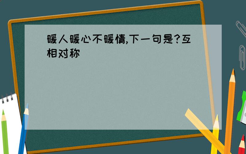 暖人暖心不暖情,下一句是?互相对称