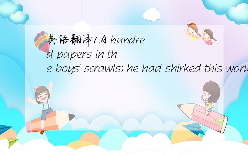 英语翻译1.A hundred papers in the boys' scrawls;he had shirked this work for weeks,feeling all the time as if a sword were hanging over his head.2.I've spent a fortune on it behind closed doors.3.His face was beaded with perspiration.4.No judge d