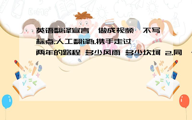 英语翻译宣言,做成视频,不写标点.人工翻译!1.携手走过两年的路程 多少风雨 多少坎坷 2.同一个的梦想3.因你我而骄傲4.恋战