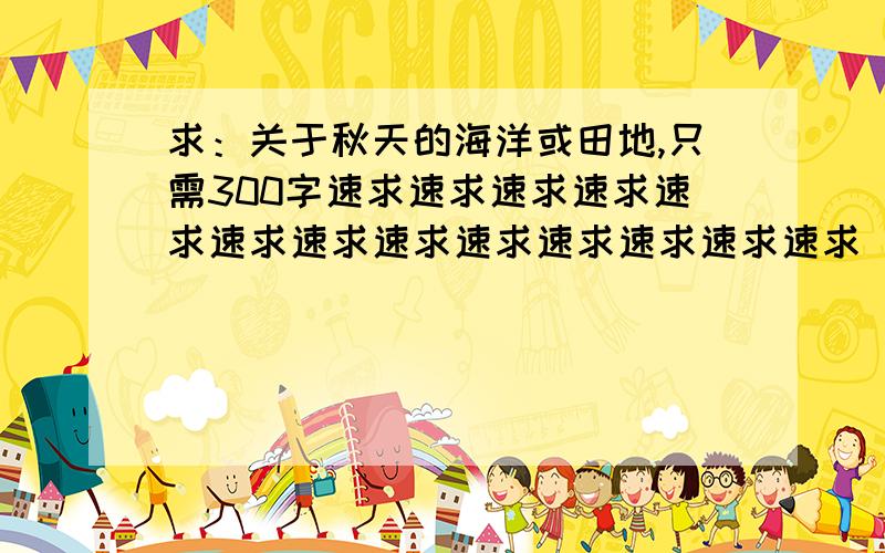 求：关于秋天的海洋或田地,只需300字速求速求速求速求速求速求速求速求速求速求速求速求速求