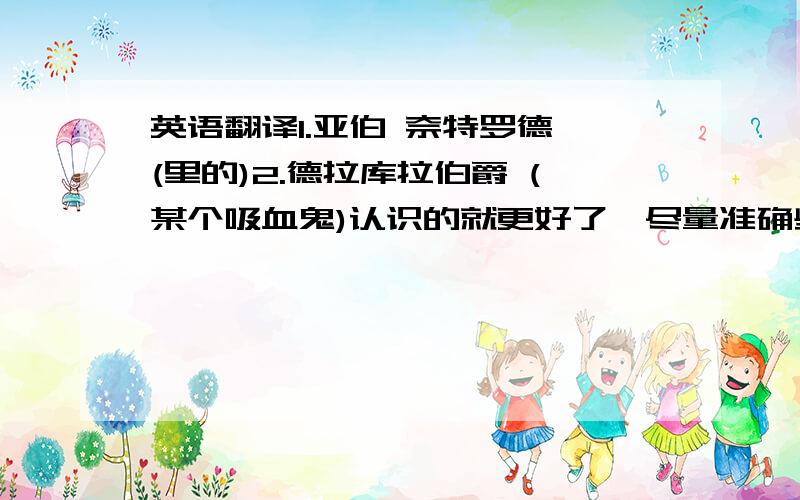 英语翻译1.亚伯 奈特罗德 (里的)2.德拉库拉伯爵 (某个吸血鬼)认识的就更好了,尽量准确些..