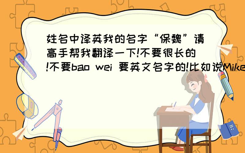 姓名中译英我的名字“保魏”请高手帮我翻译一下!不要很长的!不要bao wei 要英文名字的!比如说Mike之类的!好的话我提高多50分!我男的