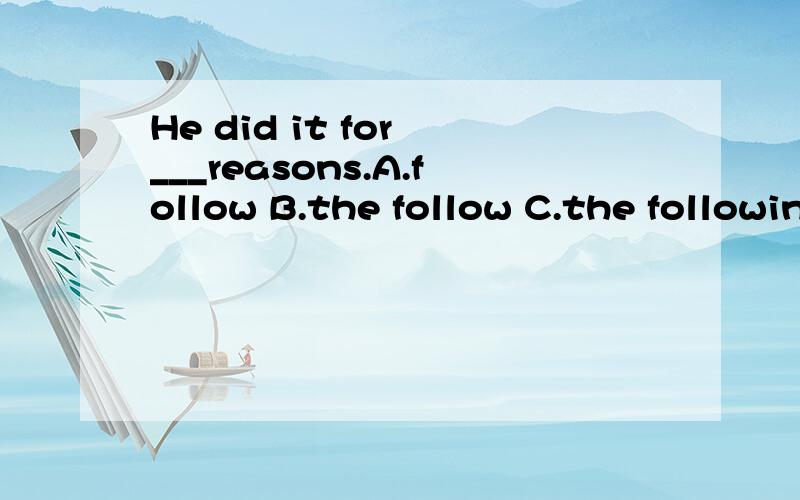 He did it for ___reasons.A.follow B.the follow C.the following D.following