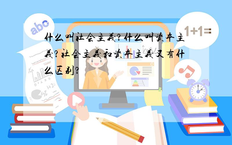 什么叫社会主义?什么叫资本主义?社会主义和资本主义又有什么区别?