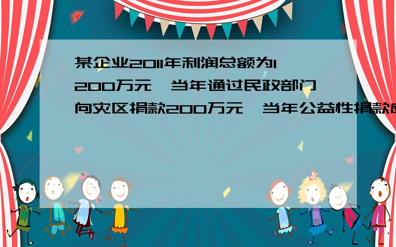 某企业2011年利润总额为1200万元,当年通过民政部门向灾区捐款200万元,当年公益性捐款应调整的应 税税所得额为（ ）A 144万元 B 56 万元 C 1056万元 D 1144万元急用 谢过.