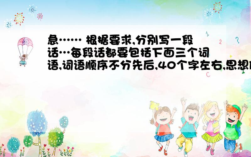 急…… 根据要求,分别写一段话…每段话都要包括下面三个词语,词语顺序不分先后,40个字左右,思想健康,语意连贯.想象 雾 倾听（1）表现“欢快”；（2）表现“忧愁”.