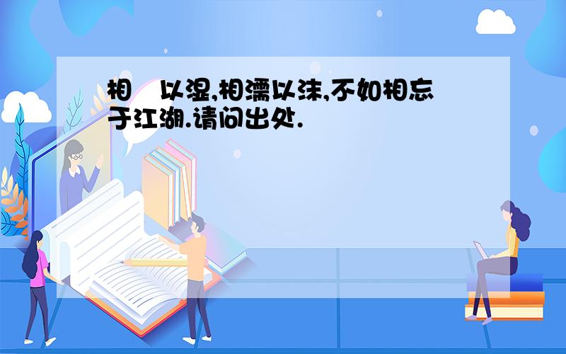 相泃以湿,相濡以沫,不如相忘于江湖.请问出处.