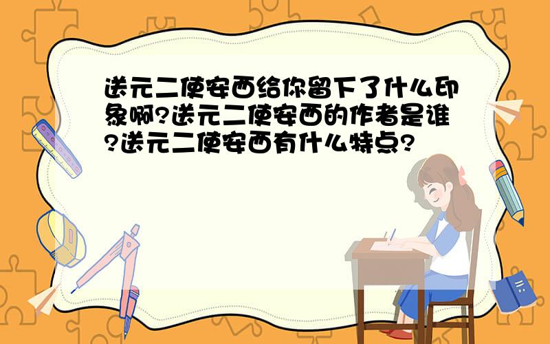 送元二使安西给你留下了什么印象啊?送元二使安西的作者是谁?送元二使安西有什么特点?