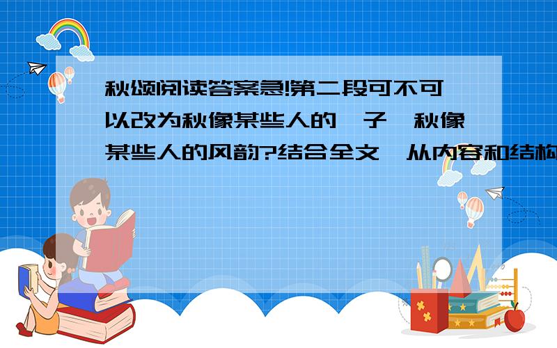 秋颂阅读答案急!第二段可不可以改为秋像某些人的眸子,秋像某些人的风韵?结合全文,从内容和结构上谈谈你的理解.怎么写?