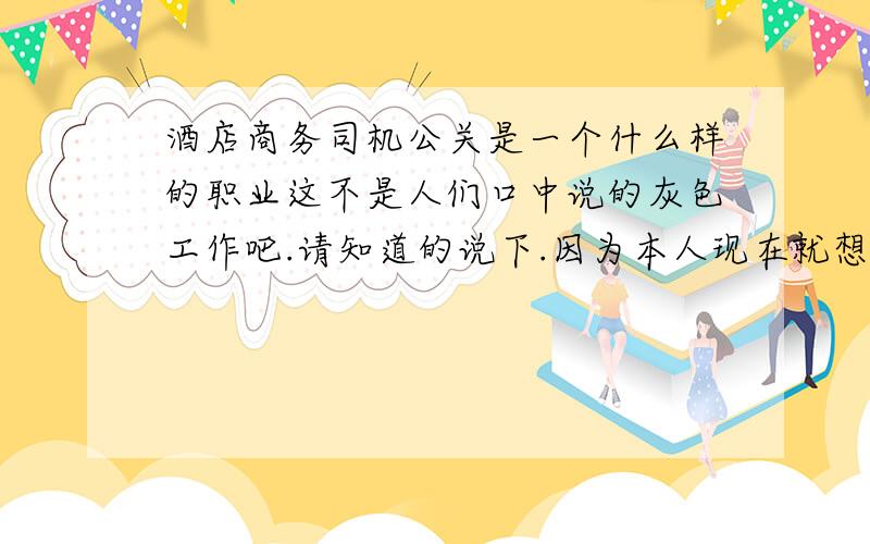 酒店商务司机公关是一个什么样的职业这不是人们口中说的灰色工作吧.请知道的说下.因为本人现在就想去试下