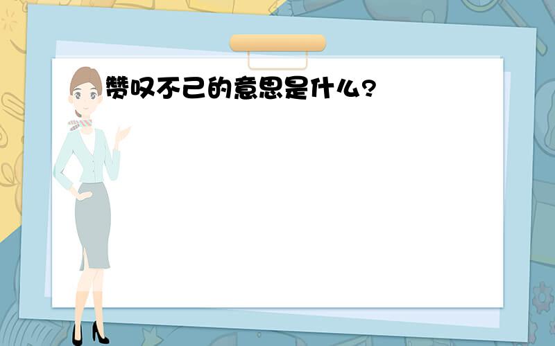 赞叹不己的意思是什么?