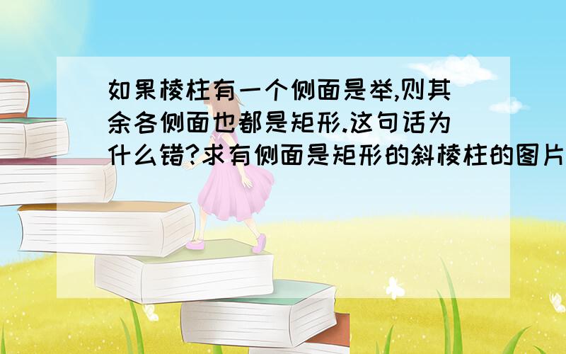 如果棱柱有一个侧面是举,则其余各侧面也都是矩形.这句话为什么错?求有侧面是矩形的斜棱柱的图片.