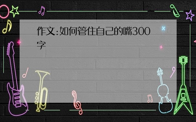 作文:如何管住自己的嘴300字