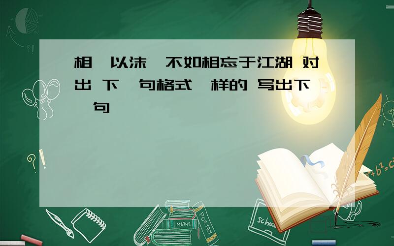 相濡以沫,不如相忘于江湖 对出 下一句格式一样的 写出下一句