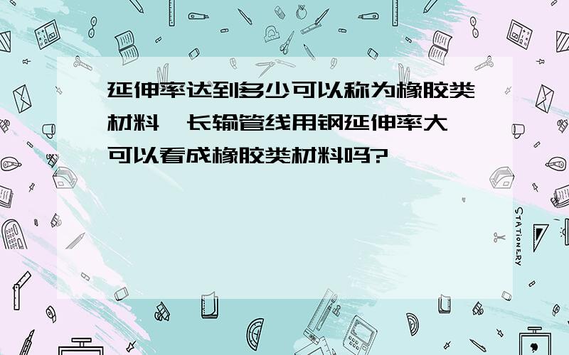 延伸率达到多少可以称为橡胶类材料,长输管线用钢延伸率大,可以看成橡胶类材料吗?