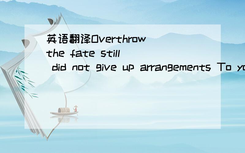 英语翻译Overthrow the fate still did not give up arrangements To you survived an accident to the world Still did not give up Composer:Fu Chao-hua Liu Xiaohua Huang Qun Sun-husband Michael left Lyrics:Liu Xiaohua Xu Zong Ling arranger:Shenleqiu Si