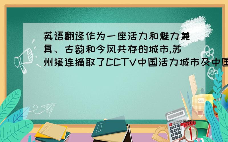 英语翻译作为一座活力和魅力兼具、古韵和今风共存的城市,苏州接连摘取了CCTV中国活力城市及中国魅力城市的桂冠.