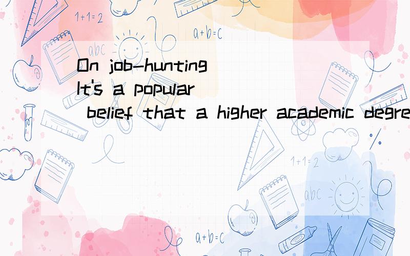 On job-huntingIt's a popular belief that a higher academic degree means a prosperous career?What's your comment on this?What shall we pay more attention to when we have an interview with the boss?