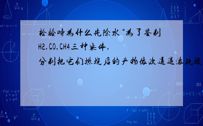 检验时为什么先除水“为了鉴别H2,CO,CH4三种气体,分别把它们燃烧后的产物依次通过浓硫酸,石灰水.”为什么要先通浓硫酸?先通石灰水不行吗?