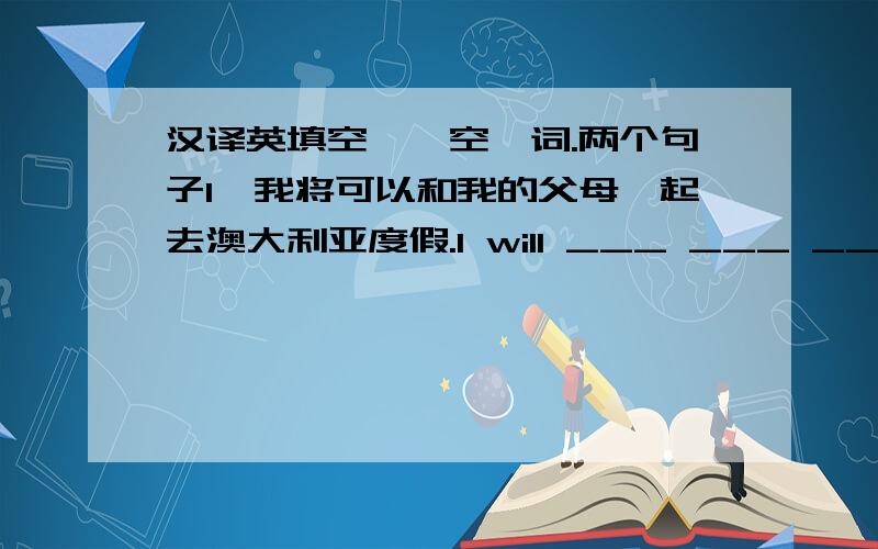 汉译英填空,一空一词.两个句子1、我将可以和我的父母一起去澳大利亚度假.I will ___ ___ ___go to Australia ___ vacation with my parents.2、 从现在起的二十年,青少年将做什么事获得乐趣?What will teenagers