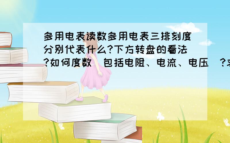 多用电表读数多用电表三排刻度分别代表什么?下方转盘的看法?如何度数（包括电阻、电流、电压）?求实例?