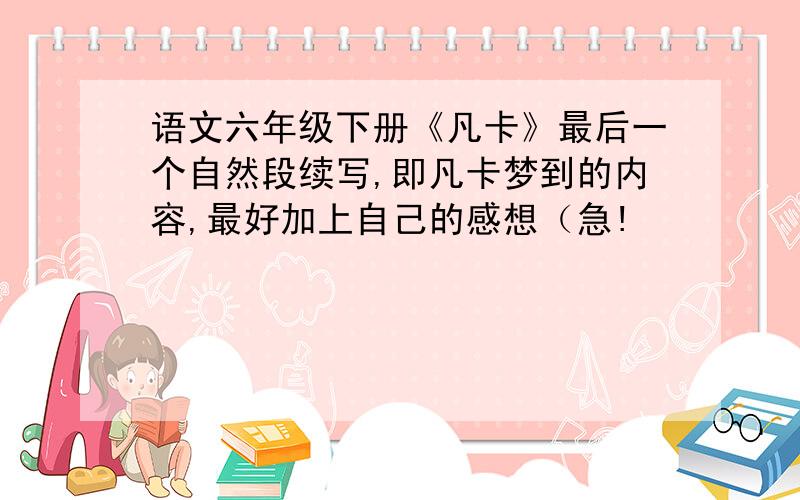 语文六年级下册《凡卡》最后一个自然段续写,即凡卡梦到的内容,最好加上自己的感想（急!