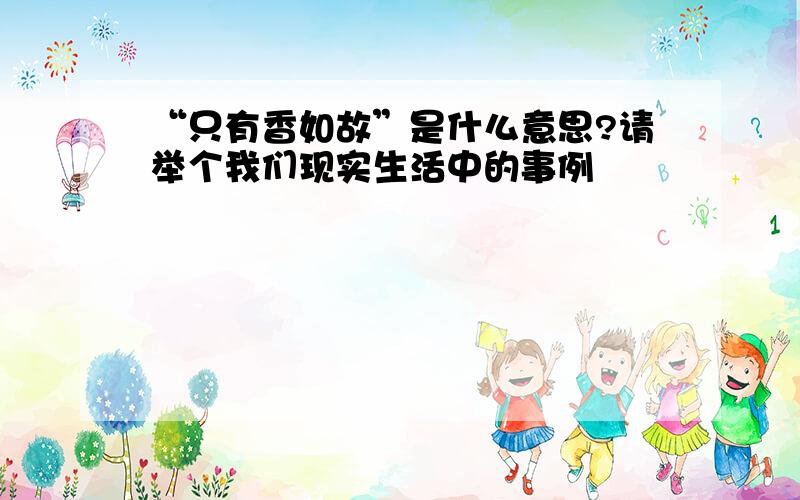 “只有香如故”是什么意思?请举个我们现实生活中的事例