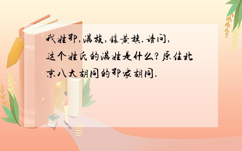 我姓鄂,满族,镶黄旗.请问,这个姓氏的满姓是什么?原住北京八大胡同的鄂家胡同.