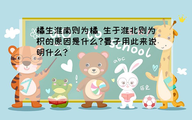 橘生淮南则为橘 生于淮北则为枳的原因是什么?晏子用此来说明什么?