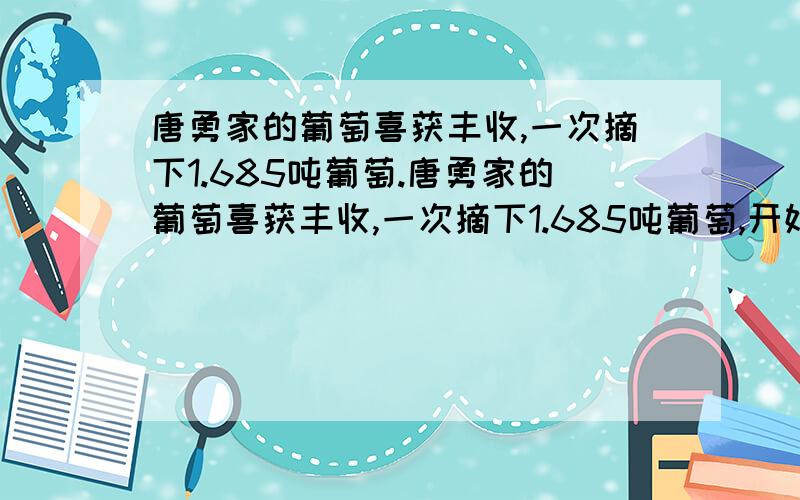 唐勇家的葡萄喜获丰收,一次摘下1.685吨葡萄.唐勇家的葡萄喜获丰收,一次摘下1.685吨葡萄,开始计划用能装24千克的大筐来装,后来改为小筐装,大筐每筐装的是小筐的1.5倍,改为小筐装后,需小筐