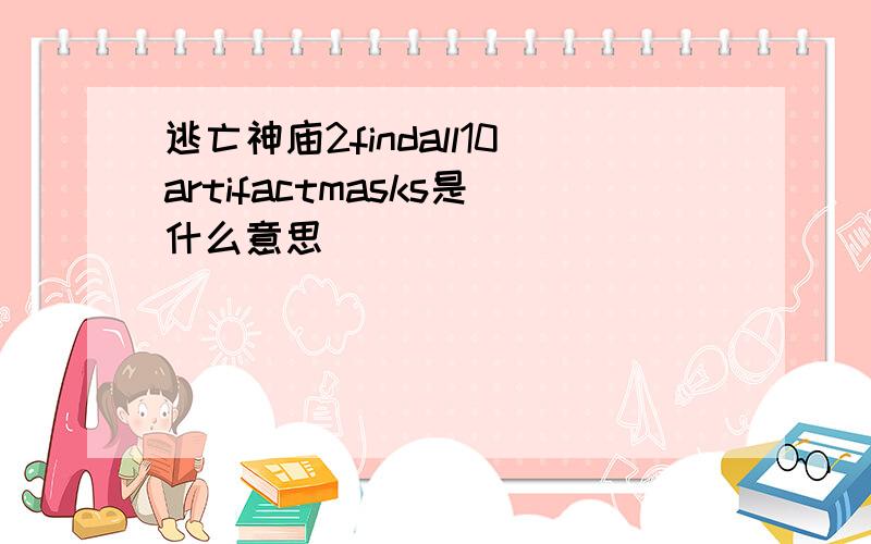 逃亡神庙2findall10artifactmasks是什么意思