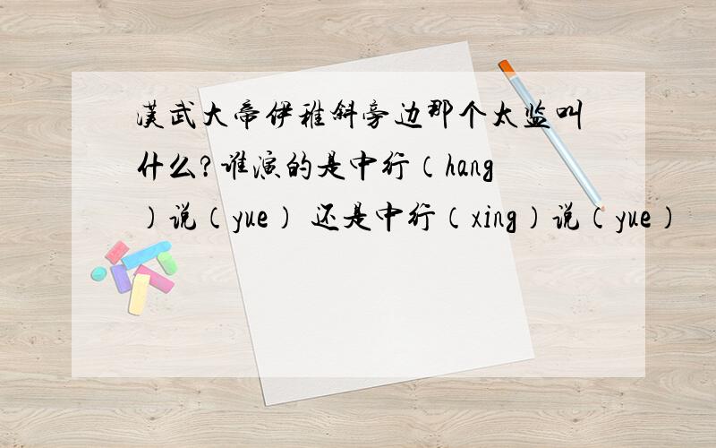 汉武大帝伊稚斜旁边那个太监叫什么?谁演的是中行（hang）说（yue） 还是中行（xing）说（yue）